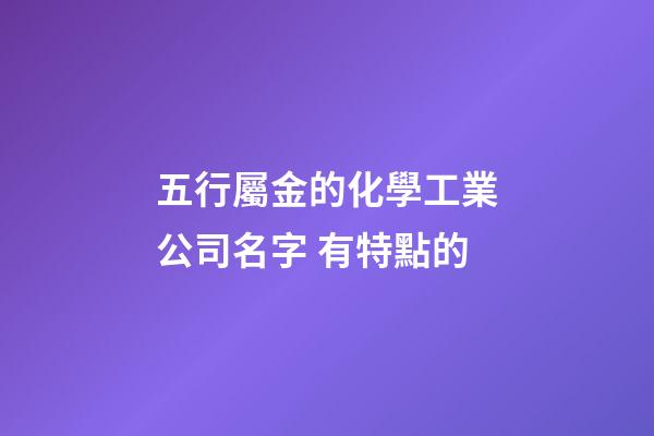 五行屬金的化學工業公司名字 有特點的-第1張-公司起名-玄機派